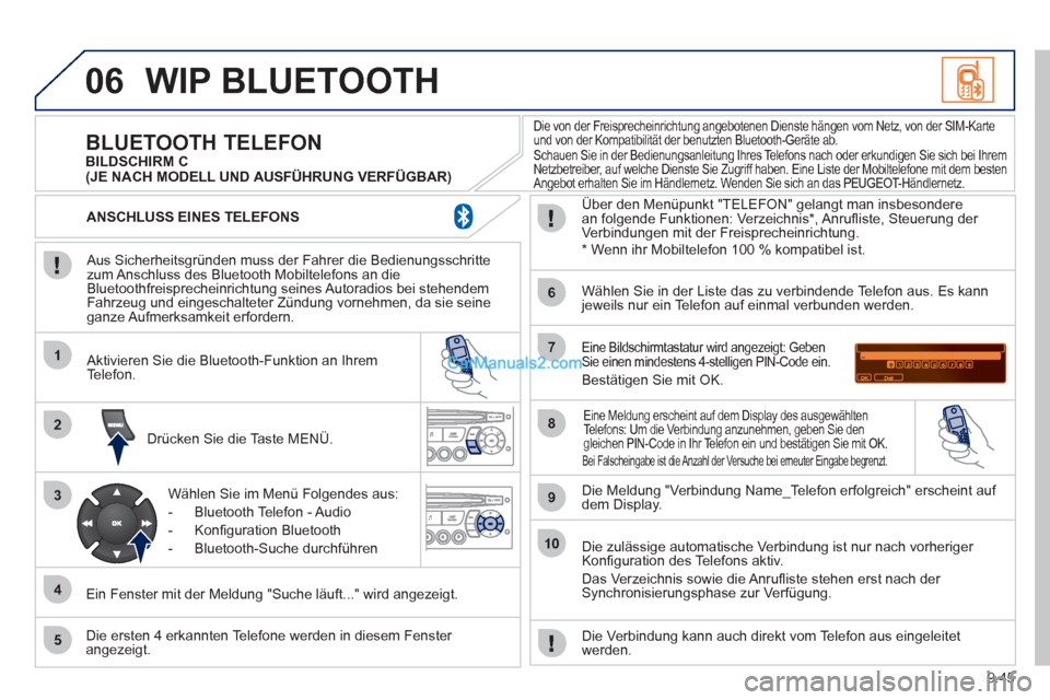 Peugeot Partner 2011  Owners Manual 9.45
06
1
2
3
4
5
6
7
8
9
10
WIP BLUETOOTH 
   
Aus Sicherheitsgründen muss der Fahrer die Bedienungsschrittezum Anschluss des Bluetooth Mobiltelefons an dieBluetoothfreisprecheinrichtung seines Auto