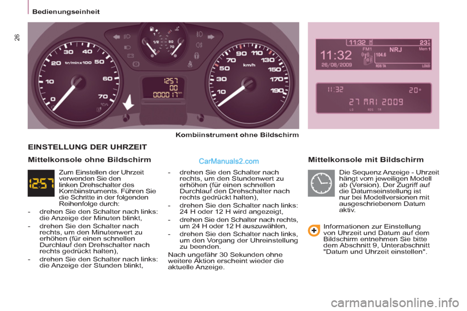 Peugeot Partner 2011  Owners Manual 26
Bedienungseinheit
   
Mittelkonsole mit Bildschirm 
 
 
Kombiinstrument ohne Bildschirm 
 
   
-   drehen Sie den Schalter nach 
rechts, um den Stundenwert zu 
erhöhen (für einen schnellen 
Durch