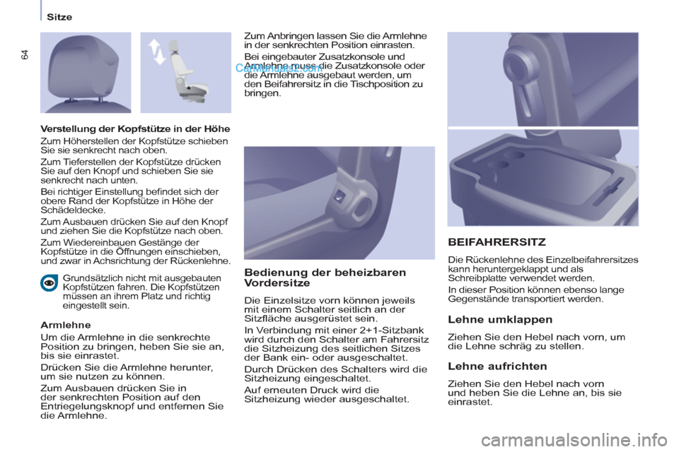Peugeot Partner 2011  Owners Manual Sitze
64
   
Grundsätzlich nicht mit ausgebauten 
Kopfstützen fahren. Die Kopfstützen 
müssen an ihrem Platz und richtig 
eingestellt sein.  
 
 
Armlehne 
  Um die Armlehne in die senkrechte 
Pos