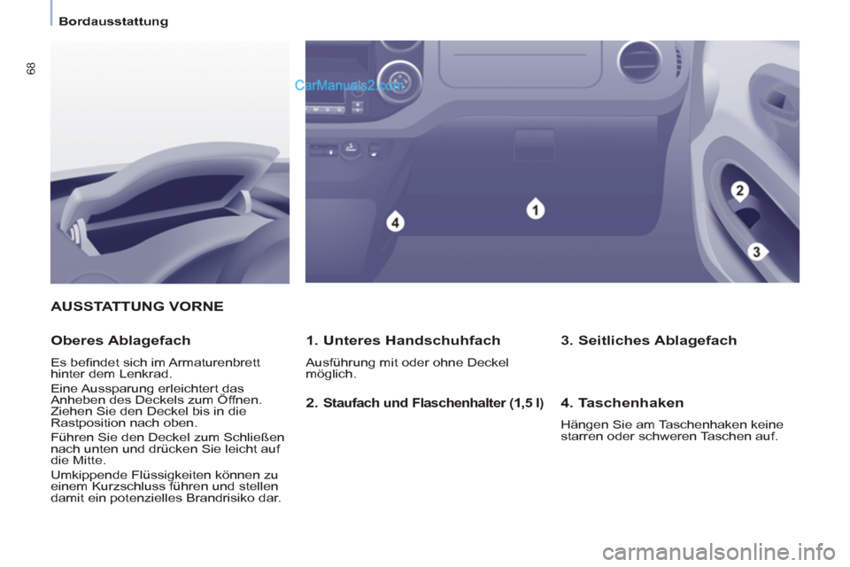 Peugeot Partner 2011 Repair Manual
Bordausstattung
68
AUSSTATTUNG VORNE
1. Unteres Handschuhfach
Ausführung mit oder ohne Deckel
möglich.
Oberes Ablagefach
Es befi ndet sich im Armaturenbrett
hinter dem Peugeot Partner 2011 Repair Manual
Bordausstattung
68
AUSSTATTUNG VORNE
1. Unteres Handschuhfach
Ausführung mit oder ohne Deckel
möglich.
Oberes Ablagefach
Es befi ndet sich im Armaturenbrett
hinter dem