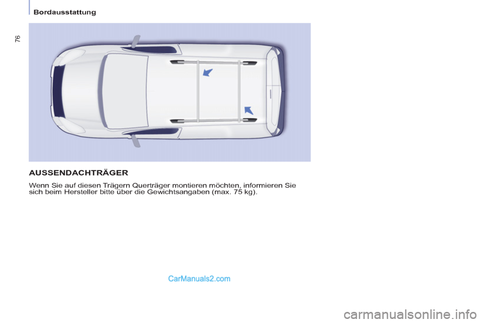 Peugeot Partner 2011 Manual PDF
Bordausstattung
76
AUSSENDACHTRÄGER
Wenn Sie auf diesen Trägern Querträger montieren möchten, informieren Sie
sich beim Hersteller bitte über die Gewichtsangaben (max. 75 kg). Peugeot Partner 2011 Manual PDF
Bordausstattung
76
AUSSENDACHTRÄGER
Wenn Sie auf diesen Trägern Querträger montieren möchten, informieren Sie
sich beim Hersteller bitte über die Gewichtsangaben (max. 75 kg).