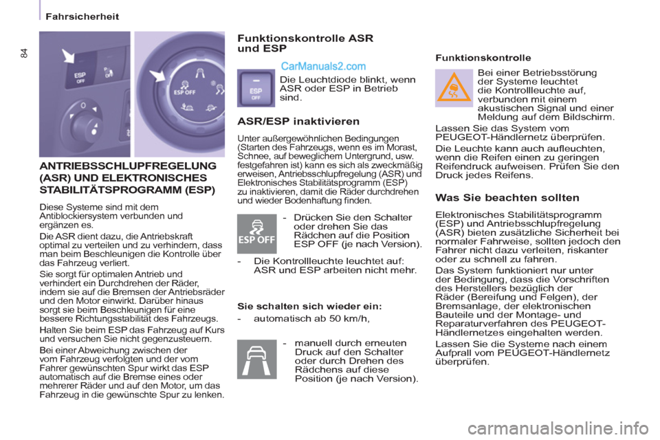 Peugeot Partner 2011 Manual Online ESP OFF
84
Fahrsicherheit
ANTRIEBSSCHLUPFREGELUNG
(ASR) UND ELEKTRONISCHES
STABILITÄTSPROGRAMM
(ESP)
Diese Systeme sind mit dem
Antiblockiersystem verbunden und
ergänzen es.
Die Peugeot Partner 2011 Manual Online ESP OFF
84
Fahrsicherheit
ANTRIEBSSCHLUPFREGELUNG
(ASR) UND ELEKTRONISCHES
STABILITÄTSPROGRAMM
(ESP)
Diese Systeme sind mit dem
Antiblockiersystem verbunden und
ergänzen es.
Die