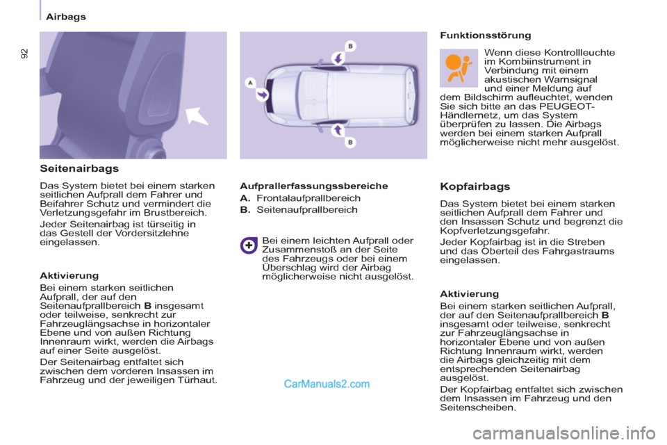 Peugeot Partner 2011  Owners Manual    
 
Airbags  
 
92
 
 
Seitenairbags 
 
Das   
System bietet bei einem starken 
seitlichen Aufprall dem Fahrer und 
Beifahrer Schutz und vermindert die 
Verletzungsgefahr im Brustbereich. 
  Jeder S