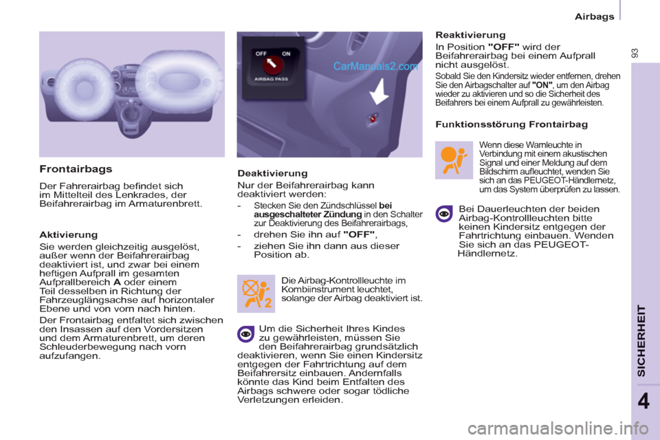 Peugeot Partner 2011  Owners Manual Airbags
93
SICHERHEI
T
4
   
Frontairbags 
 
Der Fahrerairbag beﬁ ndet sich 
im Mittelteil des Lenkrades, der 
Beifahrerairbag im Armaturenbrett. 
   
Aktivierung 
  Sie werden gleichzeitig ausgelö