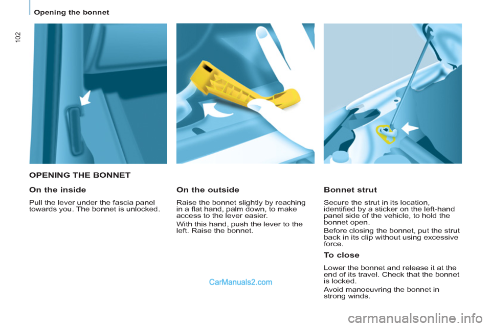 Peugeot Partner 2011 Owners Manual - RHD (UK, Australia) 102
Opening the bonnet
OPENING THE BONNET
Bonnet strut
Secure the strut in its location,
identifi ed by a sticker on the left-hand
panel side of the vehicle, to hold the
bonnet open. Peugeot Partner 2011 Owners Manual - RHD (UK, Australia) 102
Opening the bonnet
OPENING THE BONNET
Bonnet strut
Secure the strut in its location,
identifi ed by a sticker on the left-hand
panel side of the vehicle, to hold the
bonnet open.