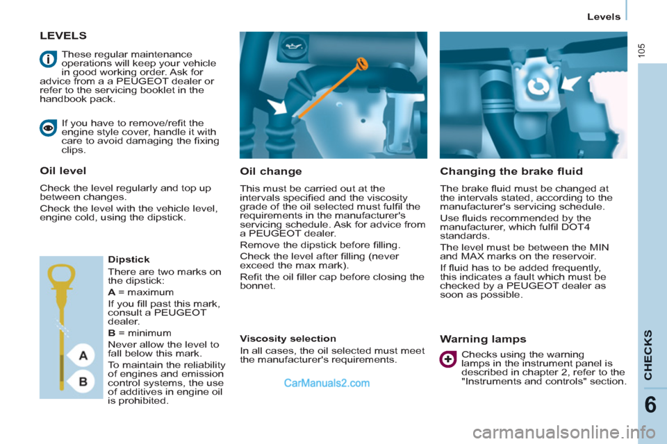 Peugeot Partner 2011  Owners Manual - RHD (UK, Australia) 105
CHECK
S
6
Levels
LEVELS 
   
Oil change 
 
This must be carried out at the 
intervals speciﬁ ed and the viscosity 
grade of the oil selected must fulﬁ l the 
requirements in the manufacturers