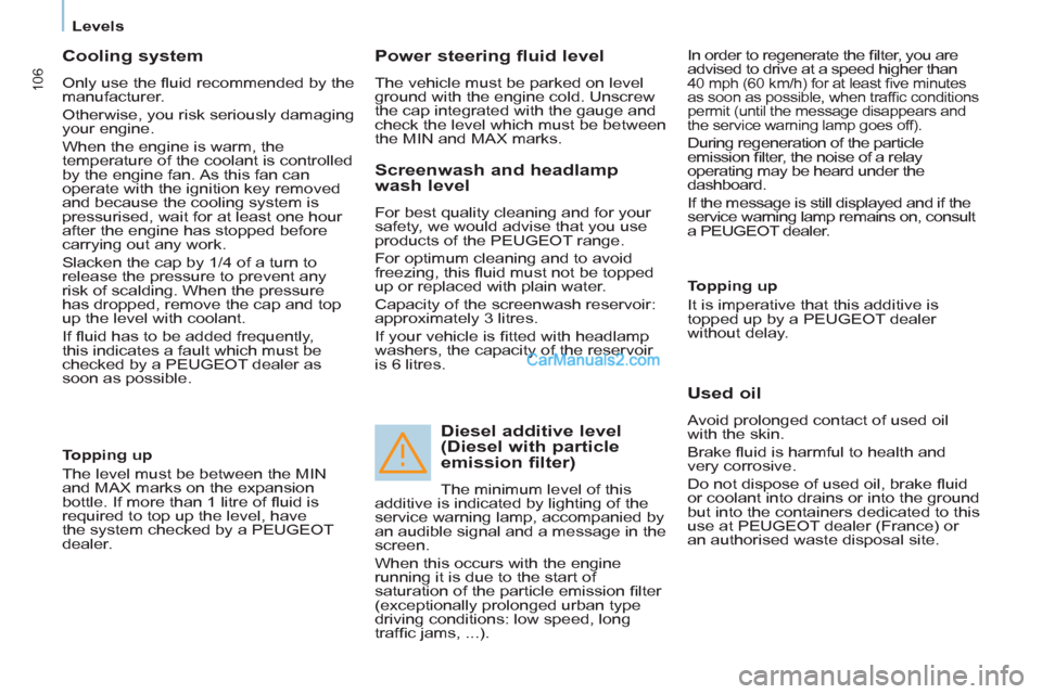 Peugeot Partner 2011 Owners Manual - RHD (UK, Australia) 106
Levels
Cooling system
Only use the fl uid recommended by the
manufacturer.
Otherwise, you risk seriously damaging
your engine.
When the engine is warm, the
temperature of the co Peugeot Partner 2011 Owners Manual - RHD (UK, Australia) 106
Levels
Cooling system
Only use the fl uid recommended by the
manufacturer.
Otherwise, you risk seriously damaging
your engine.
When the engine is warm, the
temperature of the co