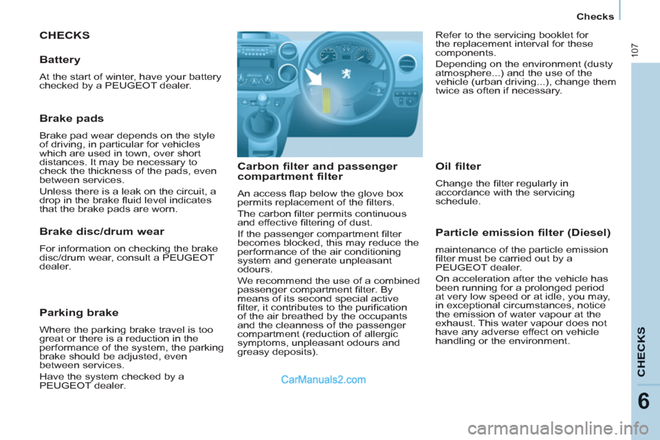 Peugeot Partner 2011 Owners Manual - RHD (UK, Australia) 107
CHECK
S
6
Checks
CHECKS
Carbon filter and passenger
compartment filter
An access fl ap below the glove box
permits replacement of the fi lters.
The carbon fi lter permits continuo Peugeot Partner 2011 Owners Manual - RHD (UK, Australia) 107
CHECK
S
6
Checks
CHECKS
Carbon filter and passenger
compartment filter
An access fl ap below the glove box
permits replacement of the fi lters.
The carbon fi lter permits continuo