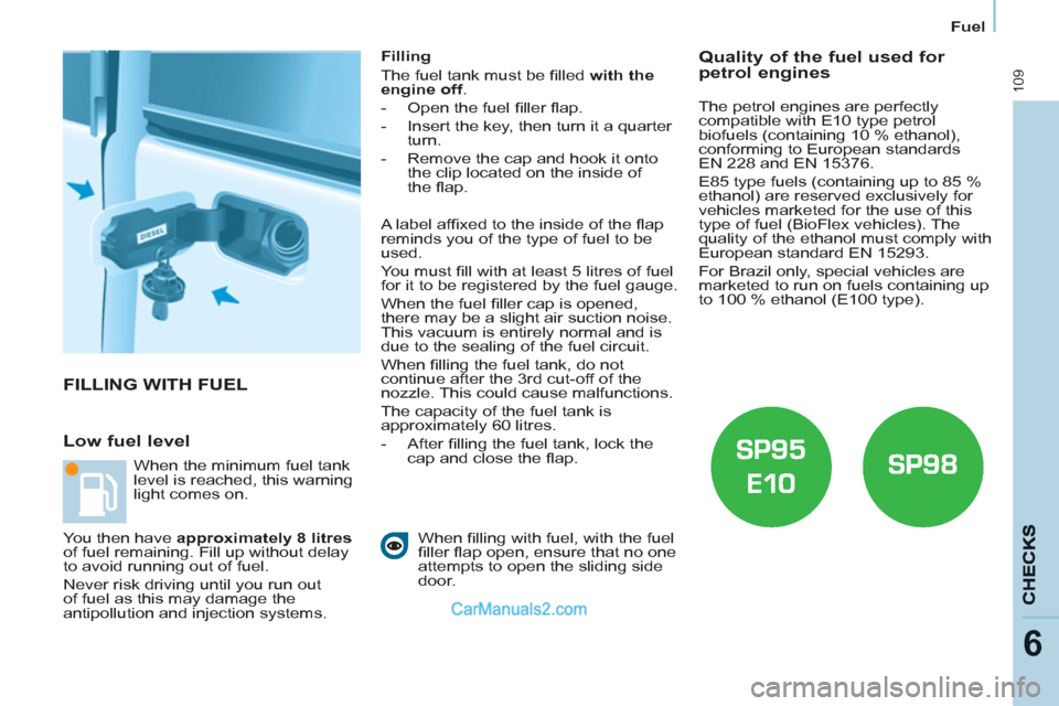 Peugeot Partner 2011 Owners Manual - RHD (UK, Australia) 109
6
Fuel
FILLING WITH FUEL
Low fuel level
Filling
The fuel tank must be fi lled with the
engine off
.
- Open the fuel fi ller fl ap.
- Insert the key, then turn Peugeot Partner 2011 Owners Manual - RHD (UK, Australia) 109
6
Fuel
FILLING WITH FUEL
Low fuel level
Filling
The fuel tank must be fi lled with the
engine off
.
- Open the fuel fi ller fl ap.
- Insert the key, then turn