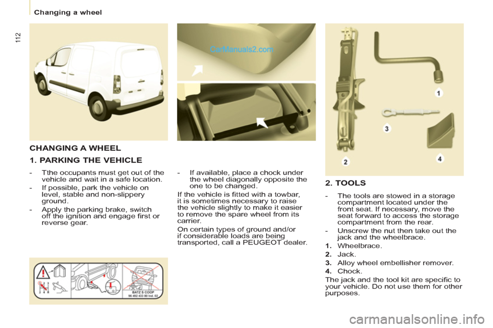 Peugeot Partner 2011 Owners Manual - RHD (UK, Australia) 11 2
Changing a wheel
1. PARKING THE VEHICLE
- Tthe occupants must get out of the
vehicle and wait in a safe location.
- If possible, park the vehicle on
level, stable Peugeot Partner 2011 Owners Manual - RHD (UK, Australia) 11 2
Changing a wheel
1. PARKING THE VEHICLE
- Tthe occupants must get out of the
vehicle and wait in a safe location.
- If possible, park the vehicle on
level, stable