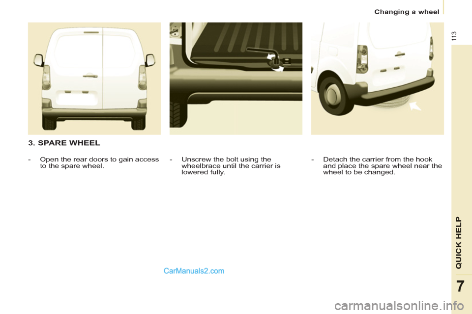 Peugeot Partner 2011 Owners Manual - RHD (UK, Australia) 11 3
QUICK HEL
P
7
Changing a wheel
3. SPARE WHEEL
- Detach the carrier from the hook
and place the spare wheel near the
wheel to be changed.
- Unscrew the bolt using the
wh Peugeot Partner 2011 Owners Manual - RHD (UK, Australia) 11 3
QUICK HEL
P
7
Changing a wheel
3. SPARE WHEEL
- Detach the carrier from the hook
and place the spare wheel near the
wheel to be changed.
- Unscrew the bolt using the
wh