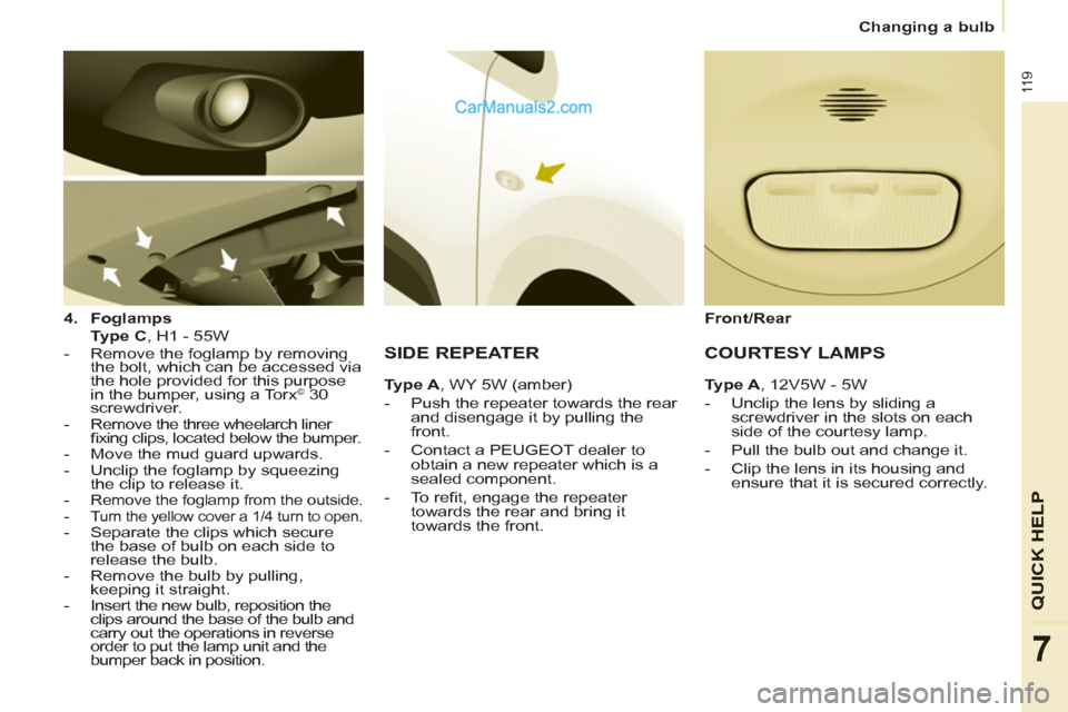 Peugeot Partner 2011 Owners Manual - RHD (UK, Australia) 11 9
QUICK HELP
7
Changing a bulb
4.
Foglamps
Type C
, H1 - 55W
- Remove the foglamp by removing
the bolt, which can be accessed via
the hole provided for this purpose
i Peugeot Partner 2011 Owners Manual - RHD (UK, Australia) 11 9
QUICK HELP
7
Changing a bulb
4.
Foglamps
Type C
, H1 - 55W
- Remove the foglamp by removing
the bolt, which can be accessed via
the hole provided for this purpose
i
