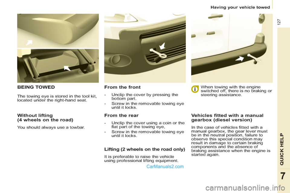 Peugeot Partner 2011 Owners Manual - RHD (UK, Australia) 127
QUICK HELP
7
Having your vehicle towed
Without lifting
(4 wheels on the road)
You should always use a towbar.
BEING TOWED
From the front
- Unclip the cover by pressing t Peugeot Partner 2011 Owners Manual - RHD (UK, Australia) 127
QUICK HELP
7
Having your vehicle towed
Without lifting
(4 wheels on the road)
You should always use a towbar.
BEING TOWED
From the front
- Unclip the cover by pressing t