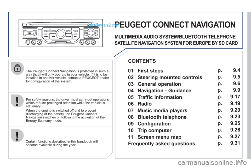 Peugeot Partner 2011  Owners Manual - RHD (UK, Australia) 9.3
   
The Peugeot Connect Navigation is protected in such away that it will only operate in your vehicle. If it is to be 
installed in another vehicle, contact a PEUGEOT dealer for conﬁ guration o