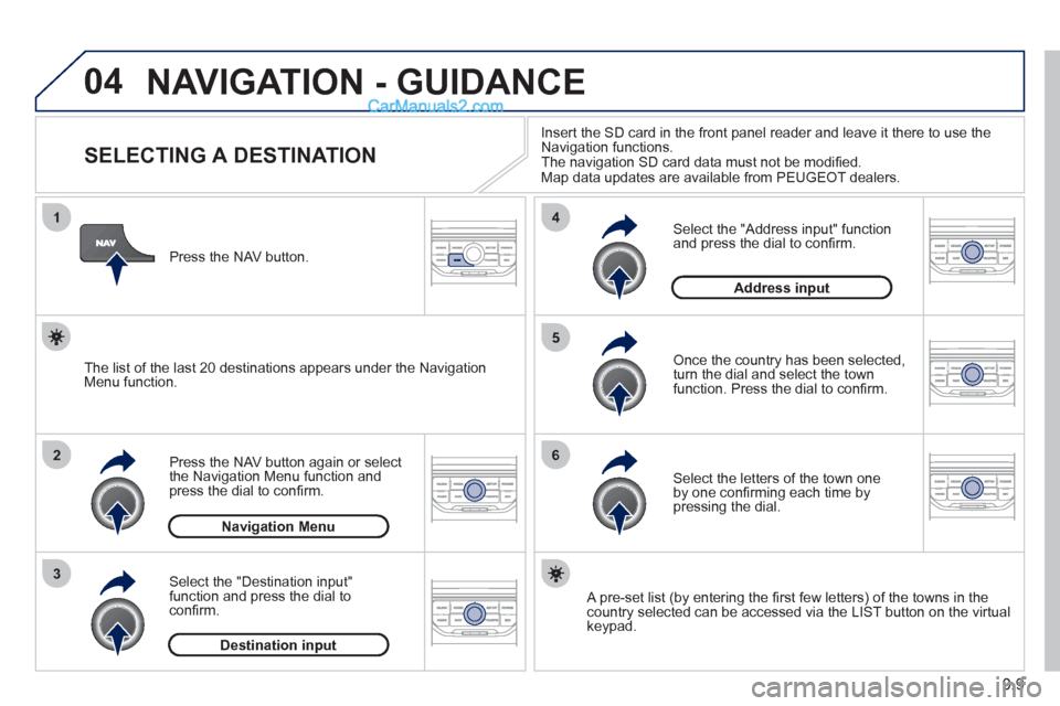 Peugeot Partner 2011  Owners Manual - RHD (UK, Australia) 04
1
2
3
5
6
4
9.9
  NAVIGATION - GUIDANCE
 
 
 
 
 
 
 
 
 
 
 
 
 
 
 
 
SELECTING A DESTINATION 
Press the NAV button again or select 
the Navigation Menu function and
press the dial to conﬁ rm. 
