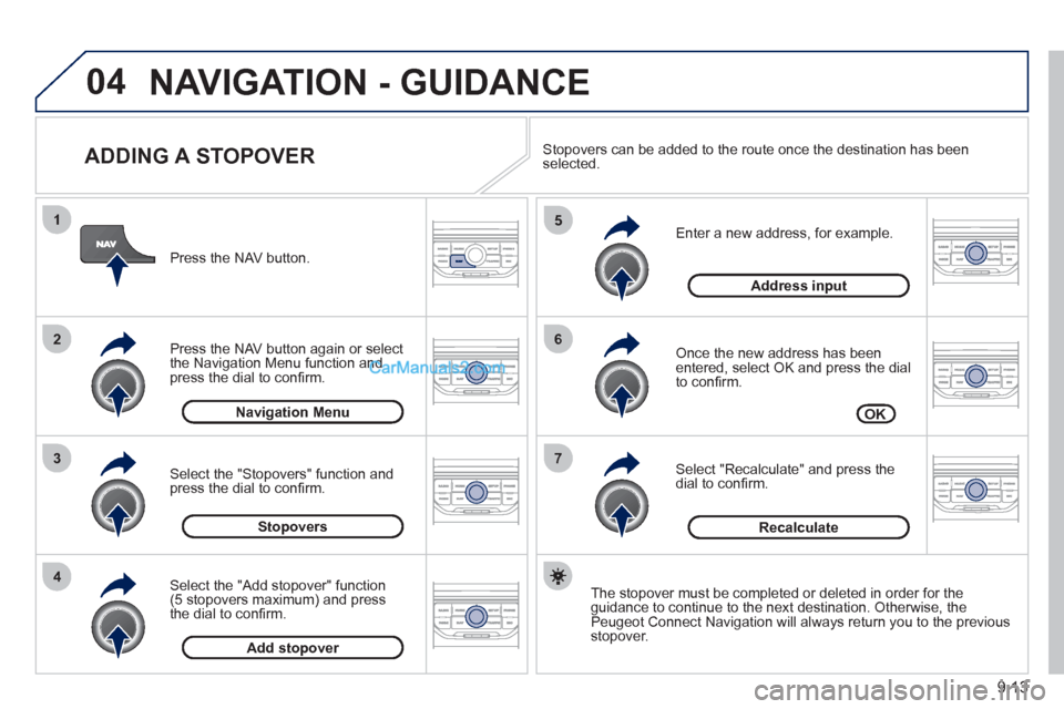 Peugeot Partner 2011 Owners Manual - RHD (UK, Australia) 04
7
6
5
4
3
2
1
9.13
ADDING A STOPOVER
Enter a new address, for example.
Once the new address has been entered, select OK and press the dial
to confi rm.
Select "Recalculate" and Peugeot Partner 2011 Owners Manual - RHD (UK, Australia) 04
7
6
5
4
3
2
1
9.13
ADDING A STOPOVER
Enter a new address, for example.
Once the new address has been entered, select OK and press the dial
to confi rm.
Select "Recalculate" and