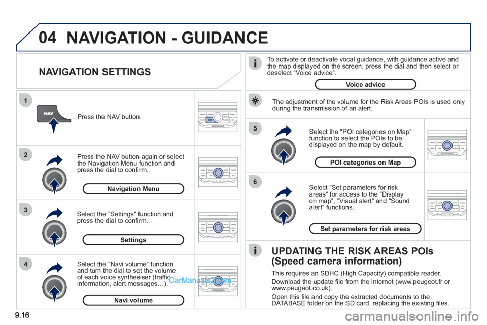 Peugeot Partner 2011  Owners Manual - RHD (UK, Australia) 04
5
6
3 2 1
4
   
NAVIGATION SETTINGS 
 
 
Select "Set parameters for risk
areas" for access to the "Display 
on map", "Visual alert" and "Soundalert" functions.    
Select the "POI categories on Map