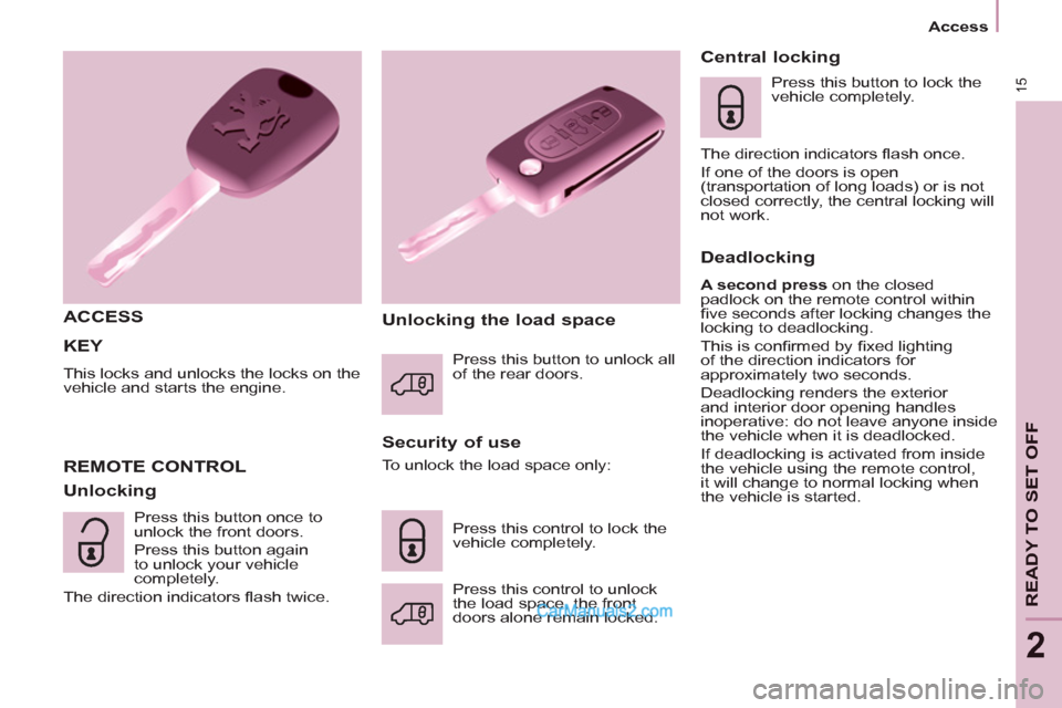 Peugeot Partner 2011   - RHD (UK, Australia) User Guide 15
   
 
Access  
 
READY TO SET OFF
2
 
KEY 
 
This locks and unlocks the locks on the 
vehicle and starts the engine. 
   
ACCESS  
   
Security of use 
  REMOTE CONTROL 
   
Unlocking    
Unlocking