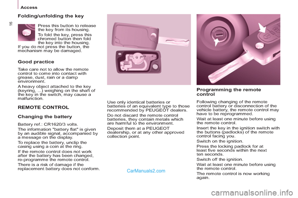 Peugeot Partner 2011   - RHD (UK, Australia) User Guide 16
Access
   
Good practice 
 
Take care not to allow the remote 
control to come into contact with 
grease, dust, rain or a damp 
environment. 
  A heavy object attached to the key 
(keyring, ...) we