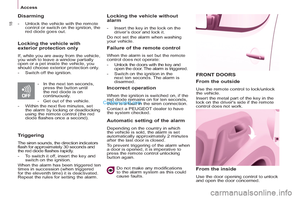 Peugeot Partner 2011   - RHD (UK, Australia) User Guide 18
Access
  FRONT DOORS
   
From the inside 
 
Use the door opening control to unlock 
and open the door concerned.  
 
 
From the outside 
 
Use the remote control to lock/unlock 
the vehicle. 
  Ins
