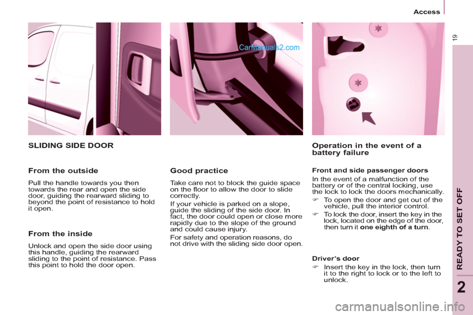 Peugeot Partner 2011   - RHD (UK, Australia) Owners Guide 19
   
 
Access  
 
READY TO SET OFF
2
 
 
From the inside 
 
Unlock and open the side door using 
this handle, guiding the rearward 
sliding to the point of resistance. Pass 
this point to hold the d