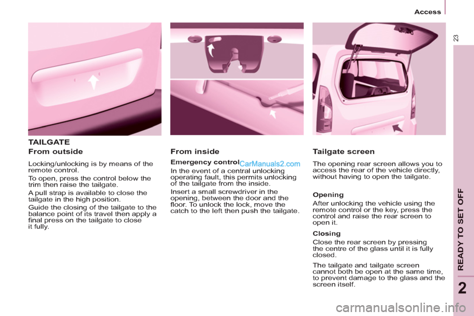 Peugeot Partner 2011   - RHD (UK, Australia) Owners Guide 23
   
 
Access  
 
READY TO SET OFF
2
 
TAILGATE
   
From outside 
 
Locking/unlocking is by means of the 
remote control. 
  To open, press the control below the 
trim then raise the tailgate. 
  A 