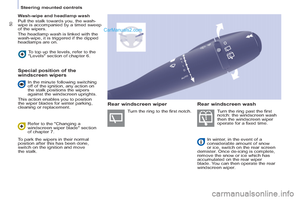 Peugeot Partner 2011   - RHD (UK, Australia) Workshop Manual 50
   
 
Steering mounted controls  
 
   
 
Wash-wipe and headlamp wash 
 
  Pull the stalk towards you, the wash-
wipe is accompanied by a timed sweep 
of the wipers. 
  The headlamp wash is linked 