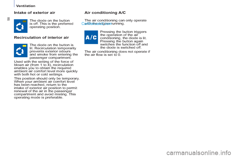 Peugeot Partner 2011   - RHD (UK, Australia) Workshop Manual 58
   
 
Ventilation  
 
 
 
Intake of exterior air 
   
Recirculation of interior air    
Air conditioning A/C 
 
The diode on the button 
is off. This is the preferred 
operating position.  
   
Pre