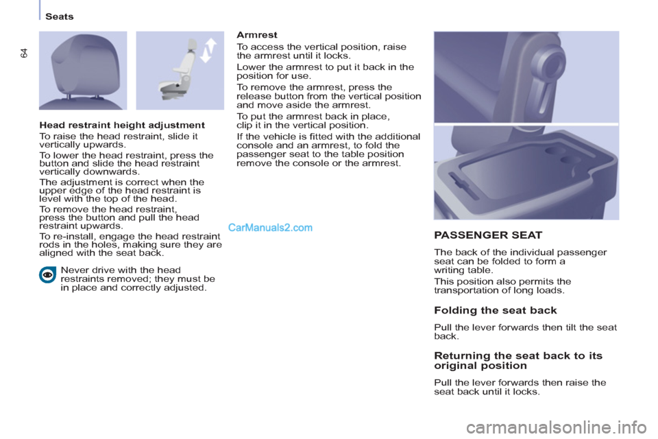 Peugeot Partner 2011  Owners Manual - RHD (UK, Australia) 64
Seats
  Never drive with the head 
restraints removed; they must be 
in place and correctly adjusted.  
 
PASSENGER SEAT 
 
The back of the individual passenger 
seat can be folded to form a 
writi