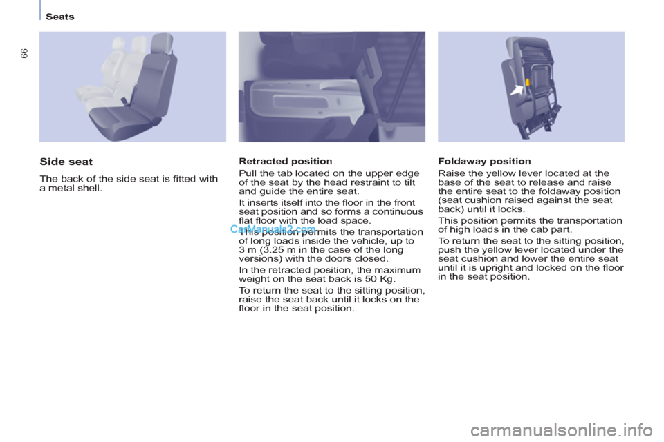 Peugeot Partner 2011  Owners Manual - RHD (UK, Australia) 66
Seats
   
Foldaway position 
  Raise the yellow lever located at the 
base of the seat to release and raise 
the entire seat to the foldaway position 
(seat cushion raised against the seat 
back) u
