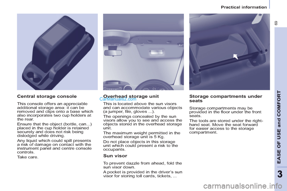 Peugeot Partner 2011  Owners Manual - RHD (UK, Australia) 69
EASE OF USE and COMFOR
T
33
   
 
Practical information  
 
 
 
Overhead storage unit 
 
This is located above the sun visors 
and can accommodate various objects 
(a jumper, ﬁ le, gloves ...). 
