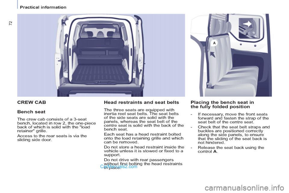 Peugeot Partner 2011  Owners Manual - RHD (UK, Australia) 72
   
 
Practical information  
 
 CREW CAB
   
Bench seat 
 
The crew cab consists of a 3-seat 
bench, located in row 2, the one-piece 
back of which is solid with the "load 
retainer" grille. 
  Ac