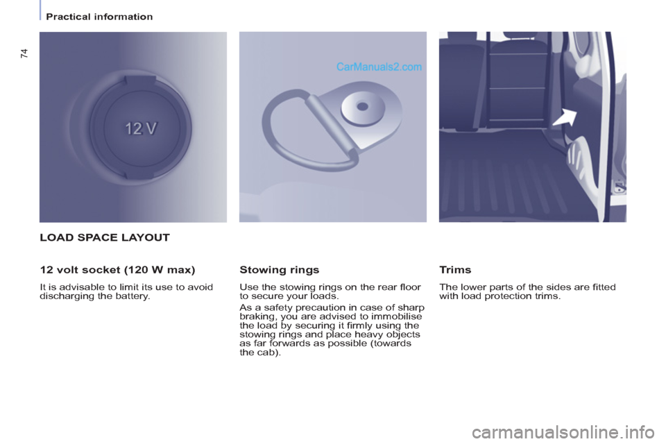 Peugeot Partner 2011 - RHD (UK, Australia) Manual PDF 74
Practical information
LOAD SPACE LAYOUT
12 volt socket (120 W max)
It is advisable to limit its use to avoid
discharging the battery.
Stowing rings
Use the stowing rings Peugeot Partner 2011 - RHD (UK, Australia) Manual PDF 74
Practical information
LOAD SPACE LAYOUT
12 volt socket (120 W max)
It is advisable to limit its use to avoid
discharging the battery.
Stowing rings
Use the stowing rings