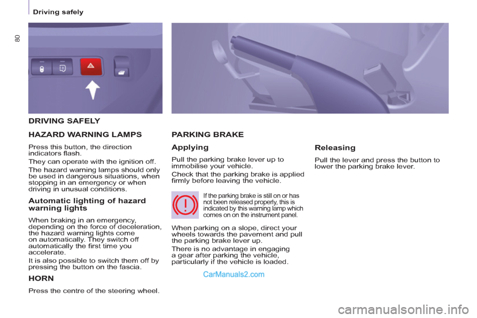 Peugeot Partner 2011 - RHD (UK, Australia) Manual Online 80
Driving safely
DRIVING SAFELY
HORN
Press the centre of the steering wheel.
PARKING BRAKE
Applying
Pull the parking brake lever up to
immobilise your vehicle.
Check that Peugeot Partner 2011 - RHD (UK, Australia) Manual Online 80
Driving safely
DRIVING SAFELY
HORN
Press the centre of the steering wheel.
PARKING BRAKE
Applying
Pull the parking brake lever up to
immobilise your vehicle.
Check that