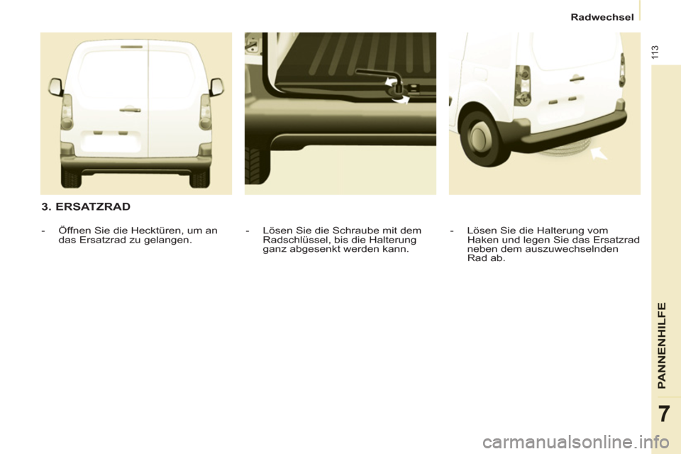 Peugeot Partner 2011 Betriebsanleitung (in German) 11 3
PANNENHI
LFE
7
Radwechsel
3. ERSATZRAD
- Lösen Sie die Halterung vom
Haken und legen Sie das Ersatzrad
neben dem auszuwechselnden
Rad ab.
- Lösen Sie die Schraube mit de Peugeot Partner 2011 Betriebsanleitung (in German) 11 3
PANNENHI
LFE
7
Radwechsel
3. ERSATZRAD
- Lösen Sie die Halterung vom
Haken und legen Sie das Ersatzrad
neben dem auszuwechselnden
Rad ab.
- Lösen Sie die Schraube mit de