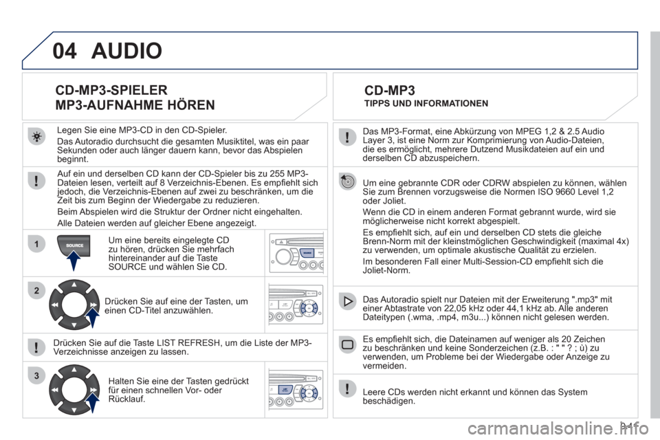 Peugeot Partner 2011 Betriebsanleitung (in German) 9.41
04
1
2
3
Das MP3-Format, eine Abkürzung von MPEG 1,2 & 2.5 Audio
Layer 3, ist eine Norm zur Komprimierung von Audio-Dateien,
die es ermöglicht, mehrere Dutzend Musikdateien auf ein und
der Peugeot Partner 2011 Betriebsanleitung (in German) 9.41
04
1
2
3
Das MP3-Format, eine Abkürzung von MPEG 1,2 & 2.5 Audio
Layer 3, ist eine Norm zur Komprimierung von Audio-Dateien,
die es ermöglicht, mehrere Dutzend Musikdateien auf ein und
der