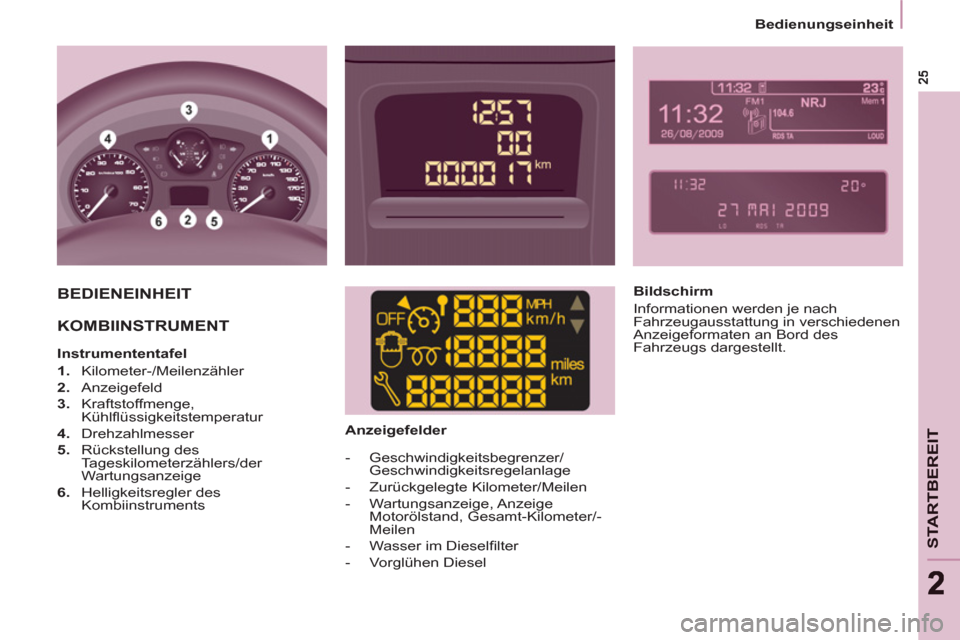 Peugeot Partner 2011  Betriebsanleitung (in German) STARTBEREIT
22
   
 
Bedienungseinheit  
 
 BEDIENEINHEIT 
 
  KOMBIINSTRUMENT  
 
 
 
Instrumententafel 
   
 
1. 
 Kilometer-/Meilenzähler 
   
2. 
 Anzeigefeld 
   
3. 
 Kraftstoffmenge, 
Kühlﬂ