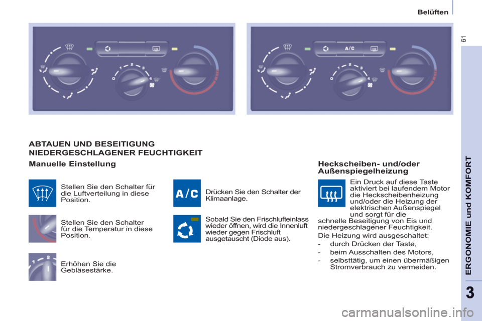 Peugeot Partner 2011 Betriebsanleitung (in German) Belüften
61
ERGONOMIE und KOMFOR
T
33
ABTAUEN UND BESEITIGUNG
NIEDERGESCHLAGENER FEUCHTIGKEIT
Manuelle Einstellung
Stellen Sie den Schalter
für die Temperatur in diese
Position.
Erhö Peugeot Partner 2011 Betriebsanleitung (in German) Belüften
61
ERGONOMIE und KOMFOR
T
33
ABTAUEN UND BESEITIGUNG
NIEDERGESCHLAGENER FEUCHTIGKEIT
Manuelle Einstellung
Stellen Sie den Schalter
für die Temperatur in diese
Position.
Erhö