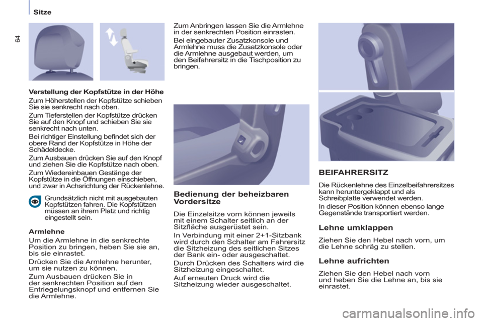 Peugeot Partner 2011  Betriebsanleitung (in German) Sitze
64
   
Grundsätzlich nicht mit ausgebauten 
Kopfstützen fahren. Die Kopfstützen 
müssen an ihrem Platz und richtig 
eingestellt sein.  
 
 
Armlehne 
  Um die Armlehne in die senkrechte 
Pos