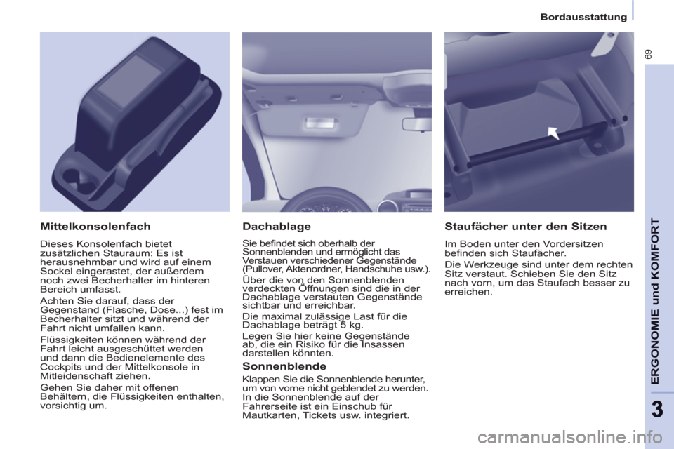 Peugeot Partner 2011 Betriebsanleitung (in German) Bordausstattung
69
ERGONOMIE und KOMFOR
T
33
Dachablage
Sie befi ndet sich oberhalb der
Sonnenblenden und ermöglicht das
Verstauen verschiedener Gegenstände
(Pullover, Aktenordner, Handsc Peugeot Partner 2011 Betriebsanleitung (in German) Bordausstattung
69
ERGONOMIE und KOMFOR
T
33
Dachablage
Sie befi ndet sich oberhalb der
Sonnenblenden und ermöglicht das
Verstauen verschiedener Gegenstände
(Pullover, Aktenordner, Handsc