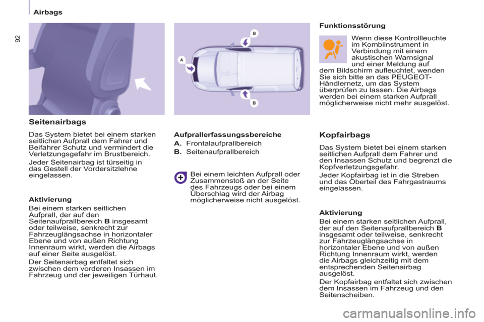 Peugeot Partner 2011  Betriebsanleitung (in German)    
 
Airbags  
 
92
 
 
Seitenairbags 
 
Das   
System bietet bei einem starken 
seitlichen Aufprall dem Fahrer und 
Beifahrer Schutz und vermindert die 
Verletzungsgefahr im Brustbereich. 
  Jeder S