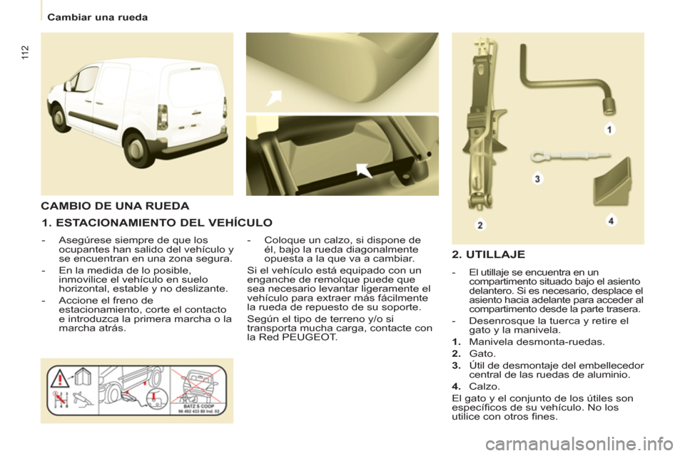 Peugeot Partner 2011 Manual del propietario (in Spanish) 11 2
Cambiar una rueda
1. ESTACIONAMIENTO DEL VEHÍCULO
- Asegúrese siempre de que los
ocupantes han salido del vehículo y
se encuentran en una zona segura.
- En la m Peugeot Partner 2011 Manual del propietario (in Spanish) 11 2
Cambiar una rueda
1. ESTACIONAMIENTO DEL VEHÍCULO
- Asegúrese siempre de que los
ocupantes han salido del vehículo y
se encuentran en una zona segura.
- En la m