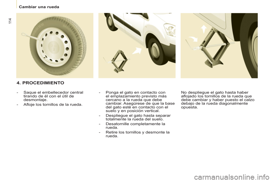 Peugeot Partner 2011 Manual del propietario (in Spanish) 11 4
Cambiar una rueda
4. PROCEDIMIENTO
- Ponga el gato en contacto con
el emplazamiento previsto más
cercano a la rueda que debe
cambiar. Asegúrese de que la base
del gato Peugeot Partner 2011 Manual del propietario (in Spanish) 11 4
Cambiar una rueda
4. PROCEDIMIENTO
- Ponga el gato en contacto con
el emplazamiento previsto más
cercano a la rueda que debe
cambiar. Asegúrese de que la base
del gato