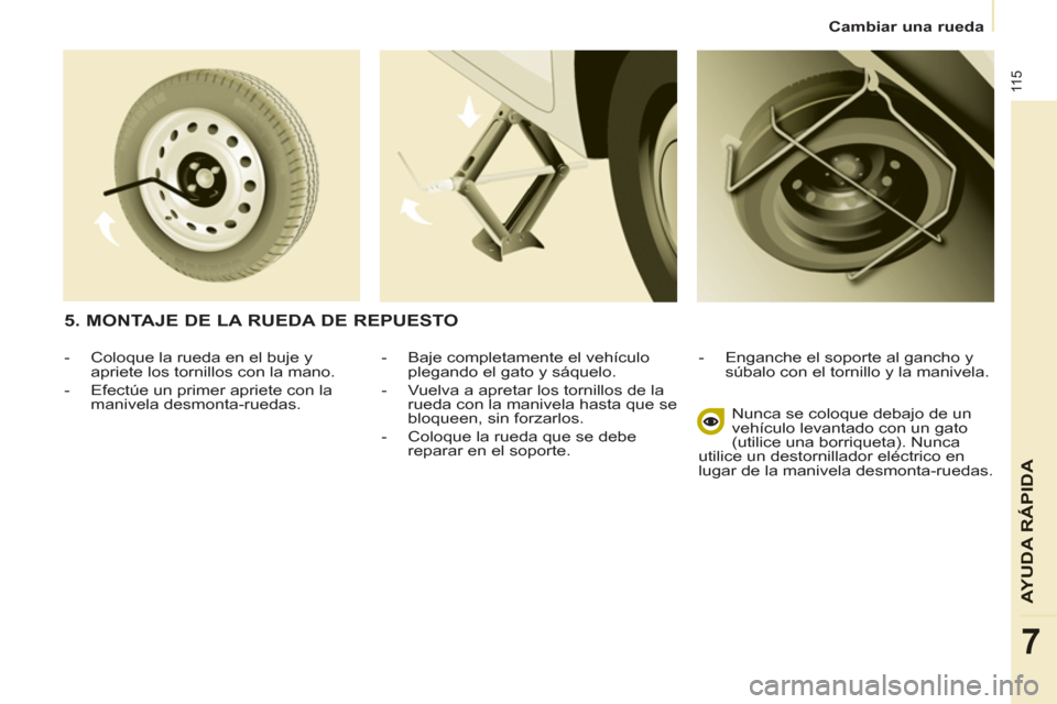 Peugeot Partner 2011 Manual del propietario (in Spanish) 11 5
AYUDA RÁPID
A
7
Cambiar una rueda
- Baje completamente el vehículo
plegando el gato y sáquelo.
- Vuelva a apretar los tornillos de la
rueda con la manivela hasta que se
bloquee Peugeot Partner 2011 Manual del propietario (in Spanish) 11 5
AYUDA RÁPID
A
7
Cambiar una rueda
- Baje completamente el vehículo
plegando el gato y sáquelo.
- Vuelva a apretar los tornillos de la
rueda con la manivela hasta que se
bloquee