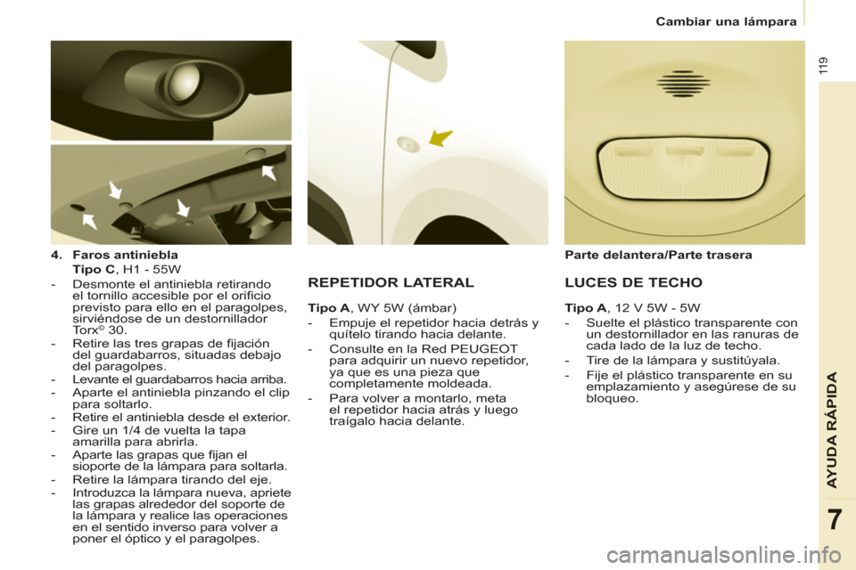 Peugeot Partner 2011 Manual del propietario (in Spanish) 11 9
AYUDA RÁPID
A
7
Cambiar una lámpara
4.
Faros antiniebla
Tipo C
, H1 - 55W
- Desmonte el antiniebla retirando
el tornillo accesible por el orifi cio
previsto para ell Peugeot Partner 2011 Manual del propietario (in Spanish) 11 9
AYUDA RÁPID
A
7
Cambiar una lámpara
4.
Faros antiniebla
Tipo C
, H1 - 55W
- Desmonte el antiniebla retirando
el tornillo accesible por el orifi cio
previsto para ell