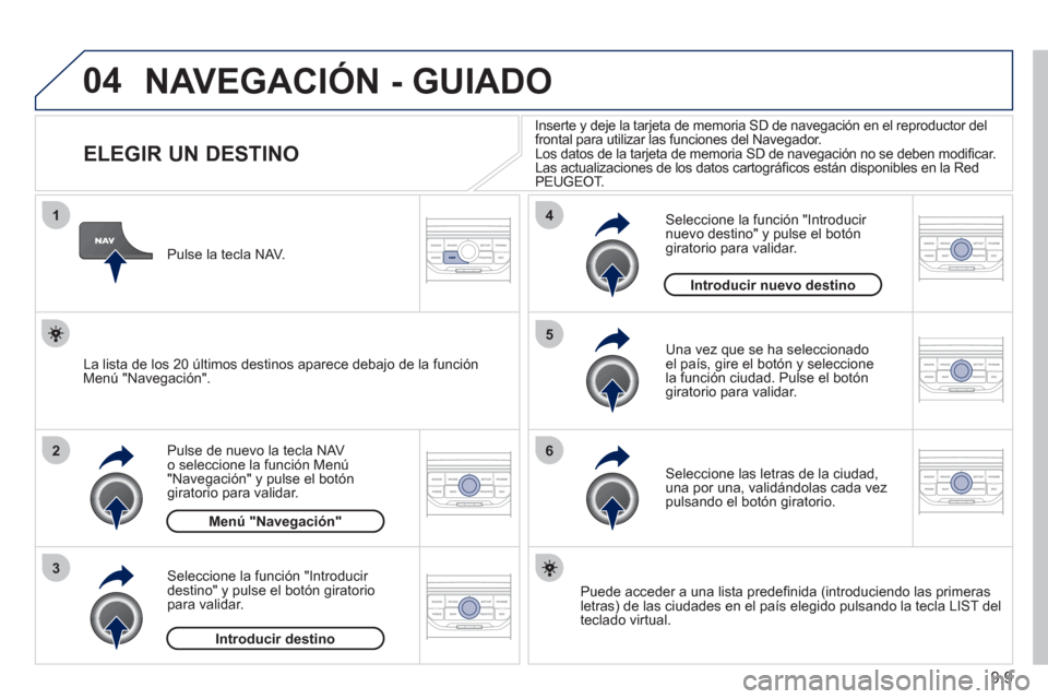 Peugeot Partner 2011 Manual del propietario (in Spanish) 9.9
04
1
2
3
5
6
4
NAVEGACIÓN - GUIADO
ELEGIR UN DESTINO
Pulse de nuevo la tecla NAV o seleccione la función Menú "Navegación" y pulse el botón giratorio para Peugeot Partner 2011 Manual del propietario (in Spanish) 9.9
04
1
2
3
5
6
4
NAVEGACIÓN - GUIADO
ELEGIR UN DESTINO
Pulse de nuevo la tecla NAV o seleccione la función Menú "Navegación" y pulse el botón giratorio para