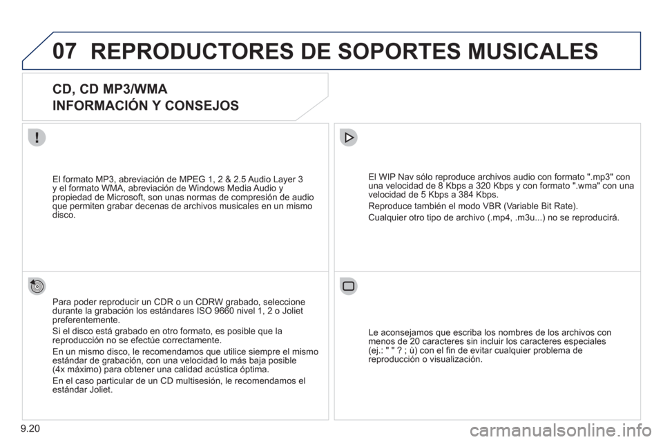 Peugeot Partner 2011  Manual del propietario (in Spanish) 9.20
07REPRODUCTORES DE SOPORTES MUSICALES 
   
 
 
 
 
 
CD, CD MP3/WMA  
INFORMACIÓN Y CONSEJOS 
Para poder reproducir un CDR o un CDRW grabado, seleccione 
durante la grabación los estándares IS