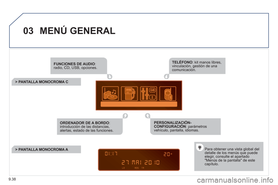 Peugeot Partner 2011 Manual del propietario (in Spanish) 9.38
03MENÚ GENERAL
FUNCIONES DE AUDIO :radio, CD, USB, opciones.
> PANTALLA MONOCROMA C
Para obtener una vista global deldetalle de los menús que puede elegir, consulte el apa Peugeot Partner 2011 Manual del propietario (in Spanish) 9.38
03MENÚ GENERAL
FUNCIONES DE AUDIO :radio, CD, USB, opciones.
> PANTALLA MONOCROMA C
Para obtener una vista global deldetalle de los menús que puede elegir, consulte el apa