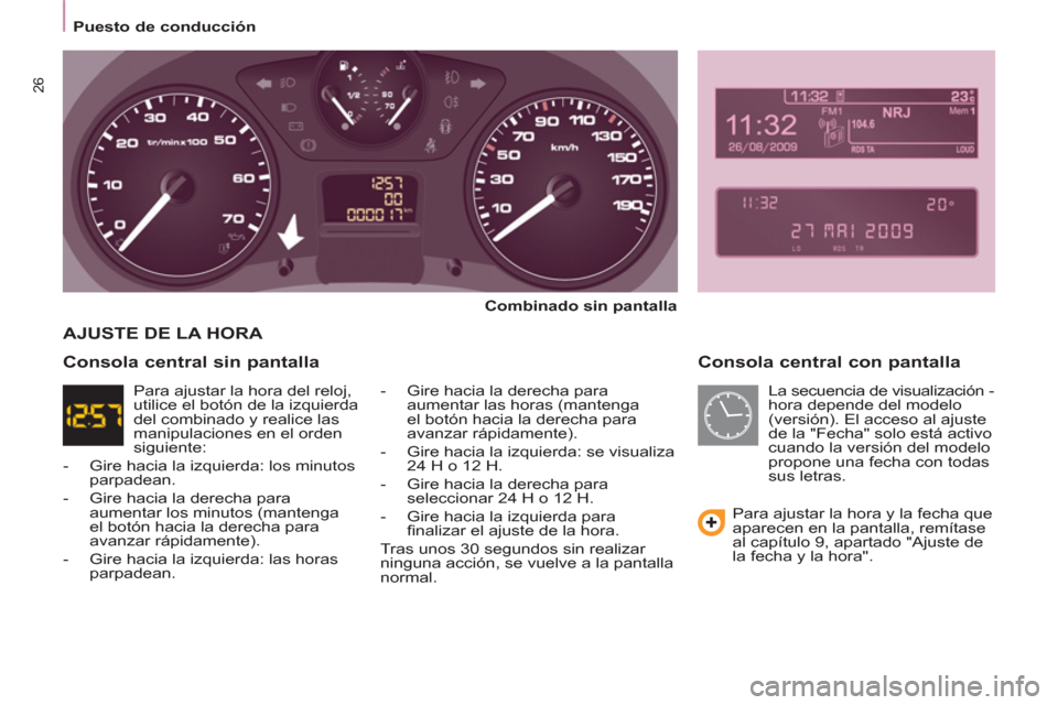Peugeot Partner 2011  Manual del propietario (in Spanish) 26
   
 
Puesto de conducción  
 
 
 
Consola central con pantalla 
 
 
Combinado sin pantalla 
 
   
-   Gire hacia la derecha para 
aumentar las horas (mantenga 
el botón hacia la derecha para 
av