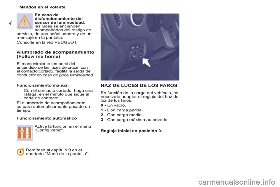 Peugeot Partner 2011  Manual del propietario (in Spanish) 48
   
En caso de 
disfuncionamiento del 
sensor de luminosidad 
, 
las luces se encienden 
acompañadas del testigo de 
servicio, de una señal sonora y de un 
mensaje en la pantalla. 
  Consulte en 